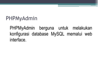 PHPMyAdmin
 PHPMyAdmin berguna untuk melakukan
 konfigurasi database MySQL memalui web
 interface.
 