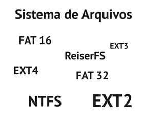 Sistema de Arquivos
FAT 16              EXT3
         ReiserFS
EXT4       FAT 32

  NTFS        EXT2
 