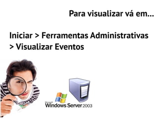 Para visualizar vá em...

Iniciar > Ferramentas Administrativas
> Visualizar Eventos
 