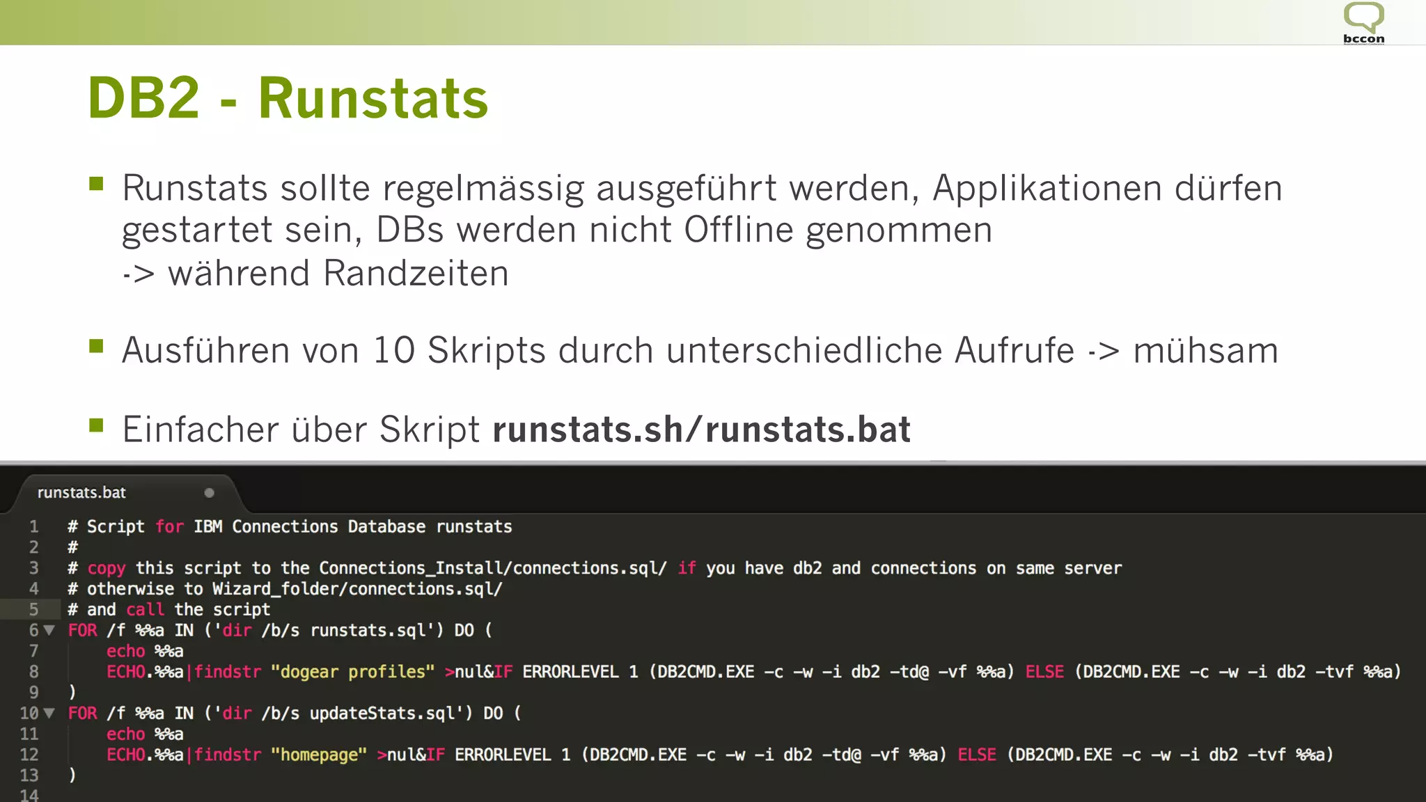 DB2 - Runstats
§  Runstats sollte regelmässig ausgeführt werden, Applikationen dürfen
gestartet sein, DBs werden nicht Offline genommen
-> während Randzeiten
§  Ausführen von 10 Skripts durch unterschiedliche Aufrufe -> mühsam
§  Einfacher über Skript runstats.sh/runstats.bat
 