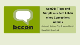 Adm01: Tipps und
Skripts aus dem Leben
eines Connections
Admins
Christoph Stöttner, Fritz & Macziol GmbH
Klaus Bild, Belso...