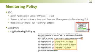 Monitoring Policy
§  ISC:
§  jeden Application Server öffnen (1 – 15x)
§  Server – Infrastructure – Java and Process Management – Monitoring Pol.
§  "Node restart state" auf "Running" setzen
§  wsadmin:
§  cfgMonitoringPolicy.py
 
