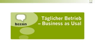 Täglicher Betrieb
– Business as Usal
 