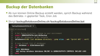 Backup der Datenbanken
§  Ab nun können Online Backup erstellt werden, sprich Backup während
des Betriebs -> geplanter Task, Cron Job
§  Skript backupDatabasesOnline.sh/backupDatabasesOnline.bat
 