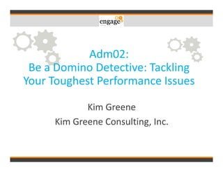 Adm02:
Be a Domino Detective: Tackling
Your Toughest Performance Issues
Kim Greene
Kim Greene Consulting, Inc.
 