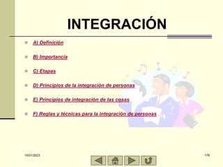 10/01/2023 178
INTEGRACIÓN
 A) Definición
 B) Importancia
 C) Etapas
 D) Principios de la integración de personas
 E)...