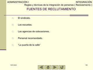10/01/2023 199
FUENTES DE RECLUTAMIENTO
A) El sindicato.
B) Las escuelas.
C) Las agencias de colocaciones.
D) Personal rec...