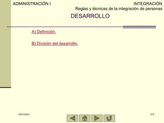 10/01/2023 215
DESARROLLO
A) Definición.
B) División del desarrollo.
ADMINISTRACIÓN I INTEGRACIÓN
Reglas y técnicas de la ...
