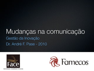 Mudanças na comunicação
Gestão da Inovação
Dr. André F. Pase - 2010
 
