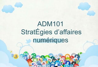 ADM101
Stratégies d’affaires numériques

          @NachHamid




            ADM101 (Hiver 2013)
 