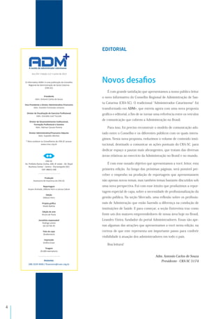 $
É com grande satisfação que apresentamos a nosso público leitor
o novo informativo do Conselho Regional de Administração de San-
ta Catarina (CRA-SC). O tradicional Administrador Catarinense foi
transformado em ADM+, que estreia agora com uma nova proposta
gráﬁca e editorial, a ﬁm de se tornar uma referência entre os veículos
de comunicação que cobrem a Administração no Brasil.
Para isso, foi preciso reconstruir o modelo de comunicação ado-
tado entre o Conselho e os diferentes públicos com os quais intera-
gimos. Nesta nova proposta, reduzimos o volume de conteúdo insti-
tucional, destinado a comunicar as ações pontuais do CRA-SC, para
dedicar espaço a pautas mais abrangentes, que tratam das diversas
áreas relativas ao exercício da Administração no Brasil e no mundo.
É com esse ousado objetivo que apresentamos a você, leitor, esta
primeira edição. Ao longo das próximas páginas, será possível per-
ceber o empenho na produção de reportagens que apresentassem
não apenas novos temas, mas também temas bastante discutidos sob
uma nova perspectiva. Foi com esse intuito que produzimos a repor-
tagem especial de capa, sobre a necessidade de proﬁssionalização da
gestão pública. Na seção Mercado, uma reﬂexão sobre os proﬁssio-
nais de Admistração que estão fazendo a diferença na condução de
instituições de Saúde. E para começar, a seção Entrevista traz como
fonte um dos maiores empreendedores de nossa área hoje no Brasil,
Leandro Vieira, fundador do portal Administradores. Essas são ape-
nas algumas das atrações que apresentamos a você nesta edição, na
certeza de que este representa um importante passo para conferir
visibilidade à atuação dos administradores em todo o país.
Boa leitura!
Adm. Antonio Carlos de Souza
Presidente - CRA-SC 5174
Novos desaﬁos
89&B<:&!=
A revista do administrador catarinense
A revista do administrador catarinense
A revista do administrador catarinense
!"#$%&#'(#
!"#$%$"&'()*&*%"'+",'(+*-)*.%'+"/'",0123,"$&*++*4
5556&%$+&6'%768%
)*+,-)
.
!!!!!!!!!!!!!!!!!!!!!!!!!!
 