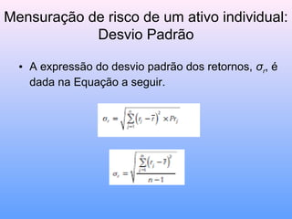 Mensuração de risco de um ativo individual:
Desvio Padrão
• A expressão do desvio padrão dos retornos, σr, é
dada na Equação a seguir.
 