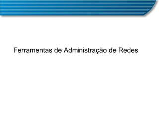 Ferramentas de Administração de Redes 