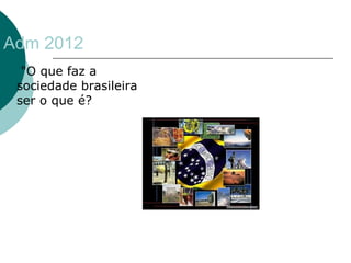 Adm 2012 
 "O que faz a 
sociedade brasileira 
ser o que é? 
 
