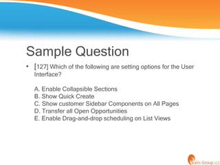 Sample Question
• [127] Which of the following are setting options for the User
   Interface?

   A. Enable Collapsible Se...