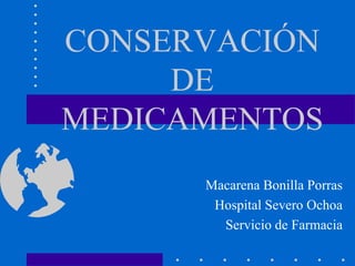 CONSERVACIÓN
     DE
MEDICAMENTOS
      Macarena Bonilla Porras
       Hospital Severo Ochoa
        Servicio de Farmacia
 