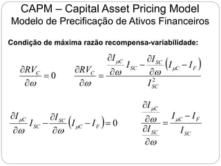 CAPM – Capital Asset Pricing Model
Modelo de Precificação de Ativos Financeiros
Condição de máxima razão recompensa-variabilidade:
 
2
0
SC
F
C
SC
SC
C
C
C
I
I
I
I
I
I
RV
RV











 

w
w
w
w
  0







F
C
SC
SC
C
I
I
I
I
I


w
w SC
F
C
SC
C
I
I
I
I
I








w
w
 