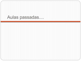 Aulas passadas....
 