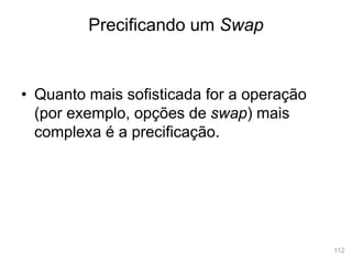 112
• Quanto mais sofisticada for a operação
(por exemplo, opções de swap) mais
complexa é a precificação.
Precificando um Swap
 
