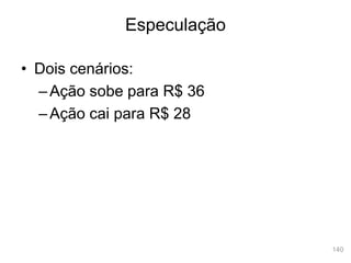140
• Dois cenários:
–Ação sobe para R$ 36
–Ação cai para R$ 28
Especulação
 