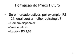 41
Formação do Preço Futuro
• Se o mercado estiver, por exemplo, R$
121, qual será a melhor estratégia?
– Compra disponível
– Vende futuro
– Lucro = R$ 1,63
 