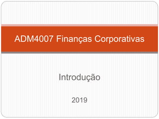 Introdução
2019
ADM4007 Finanças Corporativas
 