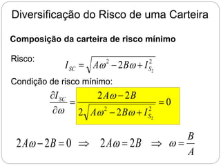 Diversificação do Risco de uma Carteira
Composição da carteira de risco mínimo
Risco: 2
2
2
2 S
SC I
B
A
I 

 w
w
Condição de risco mínimo:
0
2
2
2
2
2
2
2







S
SC
I
B
A
B
A
I
w
w
w
w
0
2
2 
 B
Aw  B
A 2
2 
w 
A
B

w
 