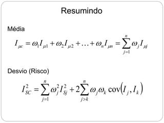 Resumindo
Média







n
j
j
j
n
n
c I
I
I
I
I
1
2
2
1
1 



 w
w
w
w 
Desvio (Risco)
 

 



n
k
j
k
j
k
j
n
j
Sj
j
SC I
I
I
I ,
cov
2
1
2
2
2
w
w
w
 