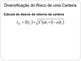 Diversificação do Risco de uma Carteira
Cálculo do desvio do retorno da carteira
   
 
2
1
2
1 I
I
S
I
S
I C
SC w
w 



 