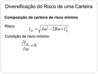 Diversificação do Risco de uma Carteira
Composição da carteira de risco mínimo
Risco: 2
2
2
2 S
SC I
B
A
I 

 w
w
Condição de risco mínimo:
0



w
SC
I
 