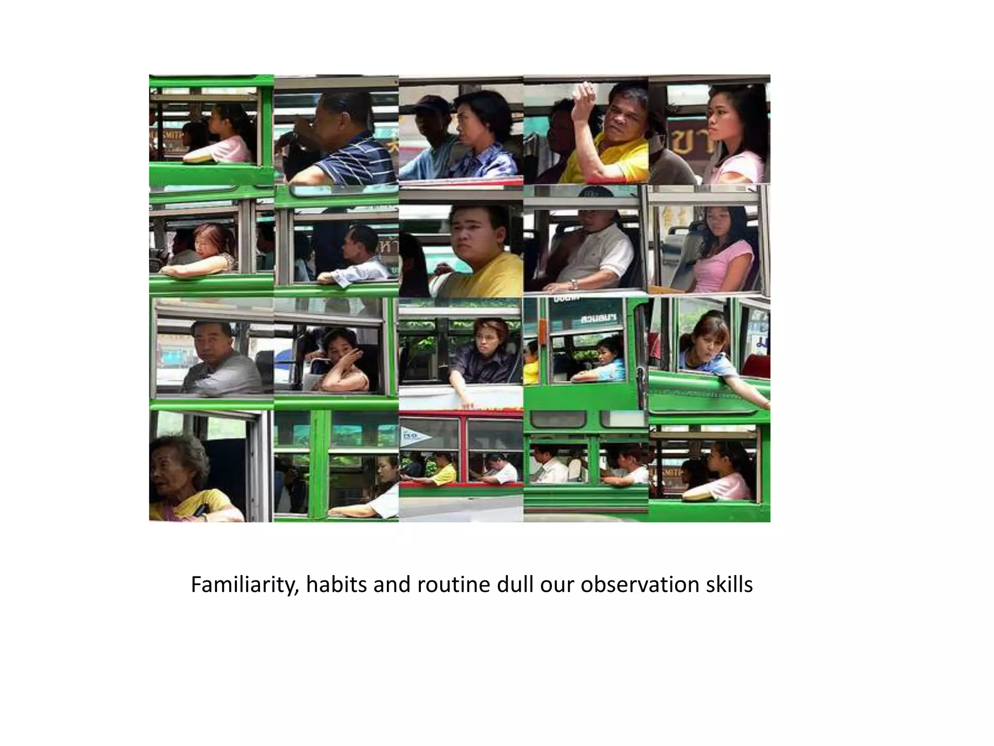 Familiarity, habits and routine dull our observation skills
 