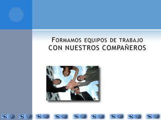 FORMAMOS EQUIPOS DE TRABAJO 
CON NUESTROS COMPAÑEROS 
 