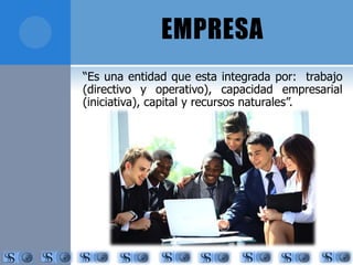 EMPRESA 
“Es una entidad que esta integrada por: trabajo 
(directivo y operativo), capacidad empresarial 
(iniciativa), capital y recursos naturales”. 
 