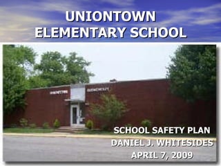UNIONTOWN ELEMENTARY SCHOOL SCHOOL SAFETY PLAN DANIEL J. WHITESIDES APRIL 7, 2009 