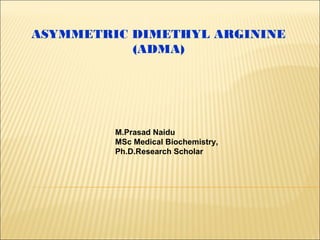ASYMMETRIC DIMETHYL ARGININE
(ADMA)
M.Prasad Naidu
MSc Medical Biochemistry,
Ph.D.Research Scholar
 