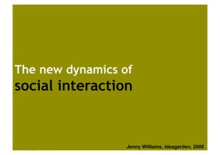 The new dynamics of
social interaction



  Australia
                  Jenny Williams, Ideagarden, 2008
 