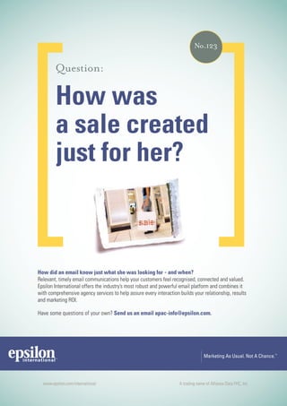 and when?
         Relevant, timely email communications help your customers feel recognised, connected and valued.
         Epsilon International offers the industry’s most robust and powerful email platform and combines it
         with comprehensive agency services to help assure every interaction builds your relationship, results
         and marketing ROI.




4 asia pacific digital marketing yearbook
 