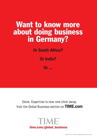 Want to know more
          about doing business
              in Germany?
                                             Or South Africa?
                                                Or India?
                                                  Or ...




                     Done. Expertise is now one click away.
                Visit the Global Business section on TIME.com


                                                            ®




                                       time.com/global_business
22 asia pacific digital marketing yearbook
                                                                © 2009 Time Inc. TIME is a registered trademark of Time Inc.
 