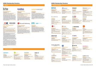 ADMA Membership Directory                                                                                                                                                                                                                             ADMA Membership Directory
  ❚ PAtRonS                                                                                                                                                                                                                                             ❚      CoRPoRAte MeMBeRS




                                                                                                                                                                                                                                                      British Council                                            experian hong Kong                                        KatalystM                                               omnicom Group
                                                                                                                                                                                                                                                      www.britishcouncil.org.hk                                  www.experian.com                                          www.katalystm.com                                       www.omnicomgroup.com
                                                                                                                                                                                                                                                      Tel: +852 2913 5510                                        Tel: +852 2839 5388                                       Tel: +65 6327 6560                                      Tel: +65 6876 6842
Bite Communications                                                                epsilon international                                                             orbit Media                                                                      Main Representative: Nick Steel, ICT Director              Main Representative: Margaret Lam, Vice President,        Main Representative: Rob Stanley, Managing Director,    Main Representative: Jason Kuperman, Vice President,
www.bitecommunications.com                                                         www.epsilon.com/apac                                                              www.orbitmedia.com.au                                                            Doris Mak, E-Marketing Manager                             Marketing, Asia Pacific                                   Asia                                                    Asia Pacific Digital Development
Tel: +852 2973 0222                                                                Tel: +852 3589 6300                                                               Tel: +612 9460 9644
                                                                                                                                                                                                                                                      Roger Smith, Director – Online Operations (East Asia)      Fanny Yuen, Director, Business Development, Hong          Sonia Tay, Director of Client Success                   Charles Clapshaw, President TBWATEQUILA.digital
Main Representative: David Ketchum, President, Asia Pacific                        Main Representative: Dominic Powers, Senior Vice President, Asia Pacific          Main Representative: Paul Campbell, Managing Director                                                                                       Kong and Taiwan                                                                                                   Asia Pacific
                                                                                                                                                                                                                                                                                                                                                                           Jos Birken, Director
Paul Mottram, Executive Vice President, Asia Pacific                               Adrian Hoon, Vice President, Asia                                                 Orbit Media is a leading digital agency specialising in interactive and rich                                                                                                                                                                                  Amanda King, President & Managing Partner, Asia
Bite Communications is a 180-strong communications consultancy with                Michael Kustreba, Vice President, Australia & New Zealand                         media for online and mobile. Founded in 1996, Orbit Media has undertaken                                                                                                                                                                                      Pacific, Tribal DDB
offices in Beijing, Hong Kong, London, Los Angeles, New York, San                                                                                                    projects globally for a wide range of clients that include Accor, CB Richard
                                                                                   Tony Cheung, Vice President, China                                                                                                                                                                                                                                                                                                              Richard Fraser, Regional Managing Director, Proximity
Francisco, Shanghai, Singapore, Stockholm, Sydney and Toronto. Bite                                                                                                  Ellis, Columbia Tri-Star, Disney, Nortel Networks, Sony Pictures, 20th
combines insight, expertise and passion to help its clients create points of       Regina Leung, Vice President, Marketing, Asia Pacific                             Century Fox and The Wiggles.We are a wholly owned subsidiary of
view that shape valuable conversations. Our clients look to us to create                                                                                             Ondicom Group, an integrated media communications company that owns
                                                                                   Epsilon International is the industry's leading provider of multi-channel,        specialist businesses in digital media, online publishing, internet television
and manage multi-disciplinary campaigns, and we provide a full range of            data-driven digital marketing technologies and services. Our fully integrated
off and online communications solutions, including strategic public relations                                                                                        and technology including software and managed web hosting solutions. Our
                                                                                   solutions combining advanced analytics, data modelling, database and
counselling, media relations, event management, digital marketing and              loyalty technology with consulting services, help organisations measure,
                                                                                                                                                                     businesses operate in Australia, Hong Kong, Singapore, Philippines and
                                                                                                                                                                     North America.
                                                                                                                                                                                                                                                      comScore                                                   eyeblaster                                                Lucini & Lucini                                         omniture
web-based communications services. Bite primarily works with clients in            understand, manage and optimise their customer relationship, developing                                                                                            www.comscore.com                                           www.eyeblaster.com                                        www.lucinilucini.com                                    www.omniture.com
three sectors: technology/media/ telecommunications; consumer/lifestyle/           strategies that generate demonstrable returns throughout their customer                                                                                                                                                       Tel: +61 2 8243 0000                                      Tel: +39 39 58575 / +39 39 894 3463                     Tel: +65 6511 5500
                                                                                                                                                                                                                                                      Tel: +65 9478 2100
travel; and corporate and financial.                                               lifecycles.                                                                                                                                                                                                                   Main Representative: Jordan Khoo, Regional Director,      Main Representative: Vessela Nikolova, Vice President   Main Representative: Imogen Riley, Head of Marketing
                                                                                                                                                                                                                                                      Main Representative: Joe Nguyen, Vice President,
                                                                                                                                                                                                                                                                                                                 APAC                                                      Europe, US & India Area Contact                         Asia Pacific
                                                                                                                                                                                                                                                      South East Asia
                                                                                                                                                                                                                                                                                                                 Alvin Wong, Business Development Manager, APAC            Penny Wang Yuan Fen, Business Manager Asia              Marc Gagne, Senior Director, Asia Pacific
                                                                                                                                                                                                                                                      Will Hodgman, Executive Vice President
                                                                                                                                                                                                                                                                                                                 Sally Ng, Business Manager, Hong Kong                     Sabrina Lucini, Business Manager Italy
                                                                                                                                                                                                                                                      Victor Cheng, Head of Market Development – Hong
                                                                                                                                                                                                                                                      Kong & Korea                                               Clement Tsang, Country Sales Director, China              Marité Curto, Business Manager Latin America
                                                                                                                                                                                                                                                      Samantha Oh, Account Manager


CCn / turner entertainment                                                         Microsoft Advertising                                                             Right Media
networks Asia                                                                      www.advertising.microsoft.com/asia
                                                                                   Tel: +852 2804 4200
                                                                                                                                                                     www.rightmedia.com
www.turner.com                                                                                                                                                       Main Representative: Ken Mandel
Tel: +852 3128 3333                                                                Main Representative: Richard Dunmall, General Manager, Greater Asia               Right Media, a Yahoo! company, operates the world's largest online
Main Representative: Benjamin Grubbs, Regional Director, Interactive
                                                                                   Pacific                                                                           advertising exchange. Revolutionising how online media is bought and             Coremetrics                                                financial times                                           Mediaplex                                               PGi
Media                                                                              Kenneth Andrew, Marketing Director, Greater Asia Pacific                          sold, the Right Media Exchange removes many of the traditional trading           www.coremetrics.com                                        www.ft.com, www.money-media.com                           www.mediaplex.com                                       www.pgi.com
                                                                                   Stephen Dolan, Sales Director, Greater Asia Pacific                               inefficiencies, replacing them with an automated auction-based platform.         Tel: +852 8201 0823 / +61 3 9653 7397                      Tel: +852 2230 5853                                       Tel: +852 2907 7890                                     Tel: +61 2 9338 8800
Donald Anderson, Senior Business Manager, Interactive Media                                                                                                          With 100,000 global buyers and sellers conducting over eight billion daily
                                                                                   Microsoft Advertising provides world-class advertising tools and solutions        transactions, the Exchange enables advertisers, publishers, agencies             Main Representative: Tony Tsang, General Manager,          Main Representative: Hiroko Hoshino, Regional Online      Main Representative: Andrew Walker, Regional Director   Main Representative: Joanne Rigby, Marketing Director,
Jeremy Carr, Vice President, Regional Entertainment Advertising Sales
                                                                                   for digital advertisers and publishers to drive brand and consumer                and networks to drive greater value and measurability from their online          Greater China Region                                       Director, Asia Pacific – FT                               Matthew Ware, Account Director                          Asia Pacific
William Hsu, Vice President, News Advertising Sales, Asia Pacific                  engagement. The portfolio includes: MSN, Windows Live, Hotmail, Office            advertising activities. Right Media has offices in Hong Kong, Singapore and      Kevin Mackin, General Manager, Australia & NZ              Azmar Sukandar, Head of Communications, Asia Pacific                                                              Sandy Yu, Marketing Manager, Greater China
Julia Leong, Associate Director, Digital Sales Development & Operations,           Live, XBOX, Bing and more. Microsoft Advertising helps make buying and            Tokyo as well as across the US and Europe.                                                                                                  – FT
                                                                                   selling media simple, smart and more cost-effective across media and                                                                                               Stephen Lam, Solution Consultant, Greater China                                                                                                                              Jasmine Lim, Marketing Manager, Singapore & Malaysia
Asia Pacific
                                                                                   devices in the Microsoft network of properties and beyond, which spans 42                                                                                          Region                                                     Michael Salat, Head of Strategy & Development –                                                                   Claudine Challita, Marketing Manager, Australia & New
  TBS Inc., a Time Warner company, is a major producer of news and                 markets globally and 21 languages.                                                                                                                                                                                            Money-Media
                                                                                                                                                                                                                                                      Gerrard Te Brake, Solution Consultant, Australia & NZ                                                                                                                        Zealand
entertainment product around the world and the leading provider of
                                                                                                                                                                                                                                                                                                                 Dan Fink, Senior Vice President of Marketing – Money
programming for the basic cable industry.
                                                                                                                                                                                                                                                                                                                 Media
  CNN is the world's leading global 24-hour news network and one of the
world's most respected and trusted sources for news and information.
The CNN brand is available to two billion people via 18 CNN branded
TV, internet and mobile services produced by CNN Worldwide, a division
of Turner Broadcasting System Inc and a Time Warner company. The
CNN websites* maintain the leading position among regional media
websites, visited by at least twice as many Business Decision Makers, Top                                                                                                                                                                             draftfCB China                                             Google hong Kong                                          MRM Worldwide                                           Publicis Modem Singapore
Management and C-Level Executives across a month than the next placed                                                                                                                                                                                 www.draftfcb.com                                           www.google.com.hk                                         www.mrmworldwide.com                                    www.publicismodem.com
international media website**. *CNN.com, CNN.com International and CNN                                                                                                                                                                                Tel: +86 21 2411 0421                                      Tel: +852 3923 5400                                       Tel: +852 2808 7888                                     Tel: +65 6732 3212
Money; ** Synovate PAX (Pan Asia-Pacific Cross Media Survey, Q1-Q4 ‘09,
all 11 PAX markets)                                                                                                                                                                                                                                   Main Representative: Patrick Ko, General Manager           Main Representative: Caroline Hsu, Head of Public         Main Representative: Mark Cripps, APAC Regional         Main Representative: Sam Cassels, Chief Executive
  Turner Entertainment Networks Asia, Inc. (TENA) is the entertainment                                                                                                                                                                                Betty Zhu, Associate Account Director                      Communications, Hong Kong                                 Director                                                Officer
arm of Turner Broadcasting System Asia Pacific, Inc., a wholly-owned                                                                                                                                                                                                                                             Sharon Ng, Head of Marketing, Hong Kong                   Joan B. Deni, SVP, Managing Director – Singapore &      Earl Trevor Allan, General Manager
subsidiary of Turner Broadcasting System, Inc. Established in 1994, Turner                                                                                                                                                                                                                                                                                                 South Asia
Entertainment's portfolio in the region spans Cartoon Network, Boomerang,                                                                                                                                                                                                                                        Stella Cheung, Sales Director, Hong Kong
Pogo, truTV and Turner Classic Movies. In addition, the company continues                                                                                                                                                                                                                                                                                                  Gloria Lam, Regional Marketing & CRM Strategy
to pioneer groundbreaking new channels and partnerships across Asia                                                                                                                                                                                                                                                                                                        Director
Pacific including Imagine TV and its brands, Imagine Showbiz and Lumiere                                                                                                                                                                                                                                                                                                   Mandeep Sharma, Vice President & General Manager –
Movies; MONDO21, QTV, Tabi and WB. The Turner Entertainment brands                                                                                                                                                                                                                                                                                                         India
are available in interactive, non-linear formats, reflecting the company's
innovative and industry-leading approach to delivering compelling content
whenever, wherever.



                                                                                                                                                                                                                                                      Dow jones Publishing Company                               hewlett Packard                                           nDS Asia Pacific                                        Pulse Mediatech
                                                                                                                                                                                                                                                      (Asia) / the Wall Street journal                           www.hp.com                                                www.nds.com                                             www.pulsemediatech.com
                                                                                                                                                                                                                                                                                                                 Tel: +91 98 8605 2124                                     Tel: +852 2201 9153                                     +852 2581 2918
                                                                                                                                                                                                                                                      Digital network
  ❚      CoRPoRAte MeMBeRS                                                                                                                                                                                                                                                                                       Main Representative: Arnab Chakraborty, Analytics         Main Representative: Tricia Stevenson, PR & Events      Representative: Leonard Chan, Director
                                                                                                                                                                                                                                                      www.asia.wsj.com, www.cn.wsj.com
                                                                                                                                                                                                                                                      Tel: +852 2573 7121                                        Service Delivery Leader – Decision Support & Analytics    Manager, Asia Pacific
                                                                                                                                                                                                                                                                                                                 Services                                                  Elisa Yiu, Assistant Marketing & PR Manager, Asia
                                                                                                                                                                                                                                                      Main Representative: Olivier Legrand, General Manager,
                                                                                                                                                                                                                                                      Asia                                                       Girish Srinivasan, Analytics Manager – Decision Support   Pacific
                                                                                                                                                                                                                                                                                                                 & Analytics Services
                                                                                                                                                                                                                                                      Nellie Chan, Regional Digital Advertising Sales Director
                                                                                                                                                                                                                                                                                                                 Ganga Ganapathi, Analytics Manager – Decision
                                                                                                                                                                                                                                                                                                                 Support & Analytics Services
                                                                                                                                                                                                                                                                                                                 Sameer Agarwal, Analytics Manager – Decision Support
                                                                                                                                                                                                                                                                                                                 & Analytics Services
 ad:tech                                                       Admax network                                               AGenDA Group Asia                                           BBe
 www.ad-tech.com                                               www.admaxnetwork.com                                        www.agenda-asia.com                                         http://bbe.com
 Tel: +65 91096396                                             Tel: +65 6532 2507                                          Tel: +852 2298 3888                                         Tel: +852 2628 0733
 Main Representative: Paul Beckley, Vice President –           Main Representative: Grant Watts, Chief Executive           Main Representative: Christine Grand, Director of           Main Representative: Steven Friedlander, Managing
 Technology Sector                                             Officer                                                     Strategic Planning (Shanghai)                               Director, Asia Pacific                                         edipresse                                                  johnson & johnson Vision Care                             nielsen online                                          SCMP.com
 Julia Kwan, Project Manager, Asia Pacific                     Mathew Ward, Regional Sales Director                        Steve Hsia, Group CEO                                       Larry Siu, Director, Sales & Network Development               www.edipresse.com                                                                                                    www.nielsen.com                                         www.scmp.com, www.classifiedpost.com
                                                                                                                                                                                                                                                                                                                 Asia Pacific
                                                               Gilbert Lo, Regional Media Director                         Eric Ng, Chief Innovation Officer                           Pearl Liu, Director of Operations, BBE Asia                    Tel: +852 2859 4406                                        www.acuvue.com.sg                                         Tel: +852 2563 9688                                     Tel: +852 2565 2222
                                                               Eric Nguyen, Regional Operations Director                   Clement Yip, Chief Creative Officer                         Doug McCurdy, EVP, Strategy & Finance/BBE                      Main Representative: Barrie Goodridge, Chief Executive     Tel: +65 6827 6000                                        Main Representative: Joseph Kam, Commercial Director,   Main Representative: Kuok Hui Kwong, Managing
                                                                                                                                                                                                                                                      Officer                                                    Main Representative: Li Ting Low, Senior Regional         Hong Kong & Taiwan                                      Director and Chief Executive Officer
                                                                                                                                                                                                                                                      Michel Lamunière, General Manager, Luxedining.com          Interactive Marketing Manager                             Lisa Cousens, Regional Development Director, Asia       Anne Wong, Director of Marketing
                                                                                                                                                                                                                                                      and AsiaTatler.com                                                                                                   Pacific                                                 Elsie Cheung, Director of Advertising and Marketing
                                                                                                                                                                                                                                                      Serge Aymon, Chief Financial Officer, Edipresse Asia                                                                                                                         Services
                                                                                                                                                                                                                                                                                                                                                                                                                                   Stanley Suen, Director of Recruitment Services




 74 asia pacific digital marketing yearbook                                                                                                                                                                                                                                                                                                                                                                               asia pacific digital marketing yearbook 75
 