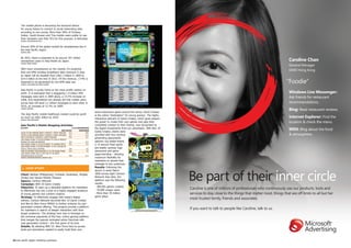 The mobile phone is becoming the favoured device
       for young Asians to connect to social networking sites
       according	to	one	survey.	More	than	50%	of	Chinese,	
       Indian, South Korean and Thai mobile users prefer to use
       their handsets over their PCs for this purpose, it estimates.
       (SoURCe: teLeCoMASiA.net/iDC)




       Around 30% of the global market for smartphones lies in
       the Asia Pacific region.
       (SoURCe: MMA)




       By	2015,	there	is	expected	to	be	around	347	million	
       smartphone users in Asia Pacific-ex Japan.                                                                                                                                                                               Caroline Chan
                                                                                                                                                                                                                                General Manager
       (SoURCe: CReDit SUiSSe)




       With	more	smartphones	on	the	market,	it's	predicted	
                                                                                                                                                                                                                                OMD Hong Kong
       that non-SMS wireless broadband data revenues in Asia-
       ex	Japan	will	be	boosted	from	US$1.3	billion	in	2009	to	

                                                                                                                                                                                                                              “Foodie”
       $14.5	billion	at	the	end	of	2015.	Of	this	revenue,	17.4%	is	
       expected to be generated by non-SMS data use.
       (SoURCe: teLeCoMASiA.net/CReDit SUiSSe)




       Asia Pacific is surely home to the most prolific texters on
       earth.	It	is	estimated	that	a	staggering	1.9	trillion	SMS	                                                                                                                                                               Windows Live Messenger:
       messages	were	sent	in	2009	alone,	a	15.5%	increase	on	                                                                                                                                                                   Ask friends for restaurant
       2008. And expectations are already set that mobile users
       across Asia will send 2.1 trillion messages to each other in                                                                                                                                                             recommendations.
       2010,	an	increase	of	12.7%	on	2009.
       (SoURCe: GARtneR)                                                                                                                                 C
                                                                                                                                                                                                                                Bing: Read restaurant reviews.
                                                                                           action-adventure	game	around	the	series,	Game	Creator	        M
       The Asia Pacific mobile healthcare market could be worth                            is the online "destination" for young gamers. The highly
       as	much	as	US$1	billion	by	2010.                                                    interactive	element	of	Game	Creator,	which	gives	players	
                                                                                                                                                         Y
                                                                                                                                                                                                                                Internet Explorer: Find the
       (SoURCe: MMA/SoLiDiAnCe)
                                                                                           the power to create their own games and pass their           CM
                                                                                                                                                                                                                                location & check the menu.
       Asia Pacific's Mobile Shopping Activities                                           completed creation to their friends, was recognised by       MY

       ACtiVity
                                                         ASiA PACifiC
                                                                      (% of ReSPonDentS)
                                                                              WoRLDWiDe
                                                                                           the	digital	investments	from	our	advertisers.	With	Ben	10	
                                                                                           Game	Creator,	clients	were	
                                                                                                                                                        CY                                                                      MSN: Blog about the food
                                                                                                                                                                                                                                & atmosphere.
       CALLED	TO	ASK	SOMEONE	ABOUT	A	PRODUCT	I	MIGHT	PURCHASE	    51.6	             30.8
       TEXTED	TO	ASK	SOMEONE	ABOUT	A	PRODUCT	I	MIGHT	PURCHASE	 37.7	                21.3   provided with four exciting                                  CMY

       SENT	A	PICTURE	OF	A	PRODUCT	I	MIGHT	PURCHASE	              29.3	             16.3   advertising placements
       USED	MOBILE	PHONE	TO	ACCESS	INTERNET	TO	LOOK	AT	PRODUCT	                                                                                          K

       REVIEWS	OR	OTHER	INFORMATION	                              35.9	             14.3   options: top leader-board,
       USED	MOBILE	PHONE	TO	ACCESS	INTERNET	TO	COMPARE	PRICES		   34.5	             14.2   a	15-second	Flash	game	
       USED	MOBILE	PHONE	TO	ACCESS	INTERNET	TO	GET	COUPONS	OR	
       SPECIAL	OFFERS	WHILE	SHOPPING	                             28.0	              8.5
                                                                                           pre-loader, sponsor logo
       MADE	AN	INTERNET	PURCHASEDIRECTLy	ON	THE	MOBILE	PHONE	     23.0	              6.9   placement and game
       USED	MOBILE	PHONE	FOR	AT	LEAST	ONE	OF	THE	ABOVE
                                                                                           page	branding	–	allowing	
       SHOPPING-RELATED	ACTIVITIES	                               78.0	             51.4
       (SoURCe: eMARKeteR/MotoRoLA jAnUARy 2010)                                           maximum flexibility for
                                                                                           marketers to spread their
                                                                                           message to key audiences.
                                                                                           Results: Following the



                                                                                                                                                              Be part of their inner circle
         ❚ CASe StUDy
                                                                                           launch in early March
       Client:	Bankee	(Philippines),	Funtastic	(Australia),	Wrigley	                       2009	across	eight	Cartoon	
       (India) and Taiwan Mobile (Taiwan)                                                  Network	Asia	sites,	the	
       Agency:	Cartoon	Network                                                             platform saw the following
       Campaign:	BEN	10	Game	Creator                                                       results:
                                                                                           -	384,405	games	created.	
       objective: To open up a desirable platform for marketers
                                                                                           -	70,000	unique	users.                                             Caroline is one of millions of professionals who continuously use our products, tools and
       to effectively tap into a pool of a highly engaged audience
       of young gamers and content creators.                                               -	More	than	78	million	                                            services to stay close to the things that matter most, things that are off limits to all but her
       Strategy: To effectively engage with today's digital                                game plays.
       natives,	Cartoon	Network	launched	Ben	10	Game	Creator	
                                                                                                                                                              most trusted family, friends and associates.
       and	Ben10	Alien	Force	MMOG	to	further	enhance	its	user-
       generated content offering. The projects provide a platform
       for marketers in search of deeper interaction with their
                                                                                                                                                              If you want to talk to people like Caroline, talk to us.
       target audiences. The strategy here was to leverage on
       the immense popularity of the free, online gaming platform
       that merges the popular animated action franchise with
       user-generated	content	–	the	first	game	of	its	kind.
       Details:	By	allowing	BEN	10:	Alien	Force	fans	to	access	
       tools and animations needed to easily build their own



10 asia pacific digital marketing yearbook                                                                                                                                                                                          asia pacific digital marketing yearbook 11
 