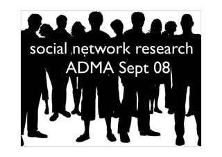 social network research
     ADMA Sept 08