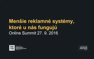 Menšie reklamné systémy,
ktoré u nás fungujú
Online Summit 27. 9. 2016
 