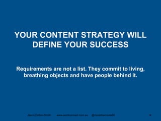 YOUR CONTENT STRATEGY WILL
DEFINE YOUR SUCCESS
Requirements are not a list. They commit to living,
breathing objects and have people behind it.
Jason Dutton-Smith www.wordconnect.com.au @morethanroute66 14
 