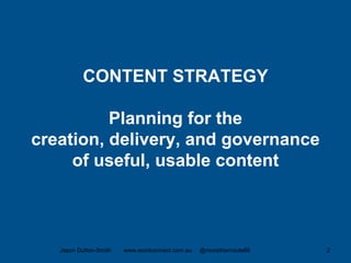 CONTENT STRATEGY
Planning for the
creation, delivery, and governance
of useful, usable content
Jason Dutton-Smith www.wordconnect.com.au @morethanroute66 2
 