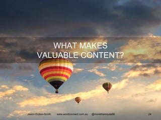 WHAT MAKES
VALUABLE CONTENT?
Jason Dutton-Smith www.wordconnect.com.au @morethanroute66 24
 