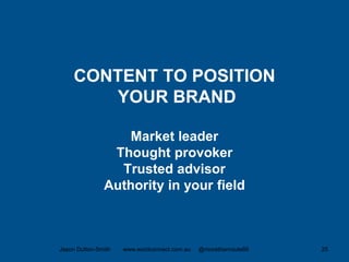 CONTENT TO POSITION
YOUR BRAND
Market leader
Thought provoker
Trusted advisor
Authority in your field
Jason Dutton-Smith www.wordconnect.com.au @morethanroute66 25
 