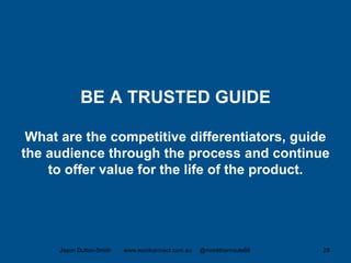 BE A TRUSTED GUIDE
What are the competitive differentiators, guide
the audience through the process and continue
to offer value for the life of the product.
Jason Dutton-Smith www.wordconnect.com.au @morethanroute66 28
 