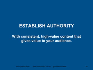 ESTABLISH AUTHORITY
With consistent, high-value content that
gives value to your audience.
Jason Dutton-Smith www.wordconnect.com.au @morethanroute66 29
 