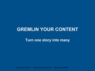 GREMLIN YOUR CONTENT
Turn one story into many
Jason Dutton-Smith www.wordconnect.com.au @morethanroute66 32
 