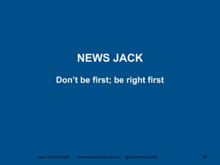 NEWS JACK
Don’t be first; be right first
Jason Dutton-Smith www.wordconnect.com.au @morethanroute66 36
 